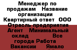 Менеджер по продажам › Название организации ­ Квартирный ответ, ООО › Отрасль предприятия ­ Агент › Минимальный оклад ­ 70 000 - Все города Работа » Вакансии   . Ямало-Ненецкий АО,Муравленко г.